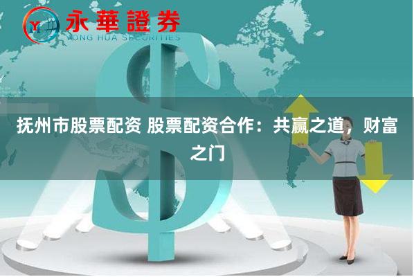 抚州市股票配资 股票配资合作：共赢之道，财富之门