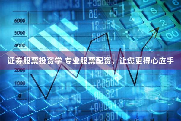 证券股票投资学 专业股票配资，让您更得心应手