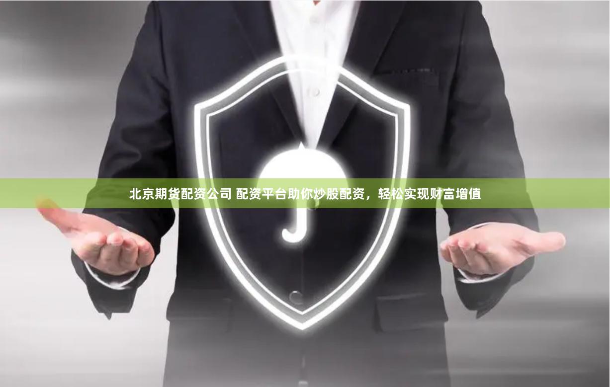 北京期货配资公司 配资平台助你炒股配资，轻松实现财富增值