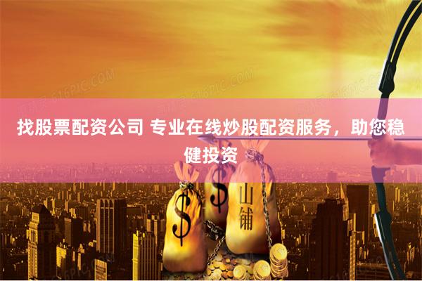 找股票配资公司 专业在线炒股配资服务，助您稳健投资